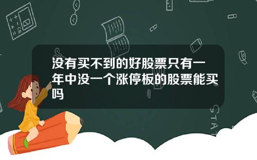 没有买不到的好股票只有一年中没一个涨停板的股票能买吗