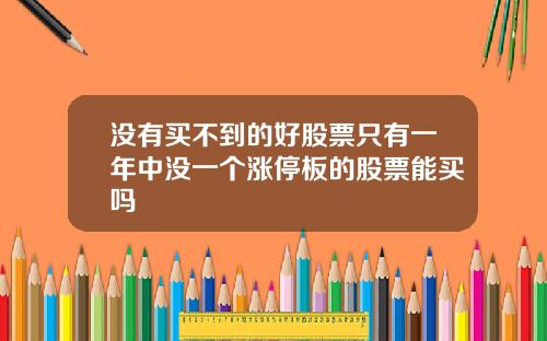 没有买不到的好股票只有一年中没一个涨停板的股票能买吗