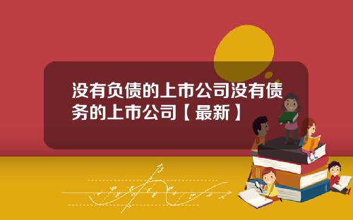 没有负债的上市公司没有债务的上市公司【最新】