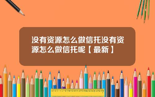 没有资源怎么做信托没有资源怎么做信托呢【最新】