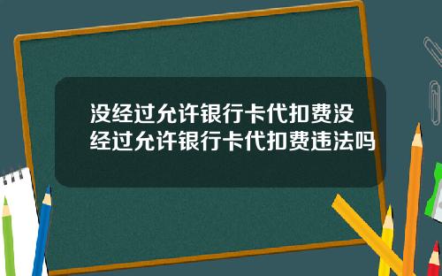 没经过允许银行卡代扣费没经过允许银行卡代扣费违法吗