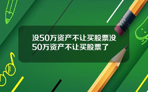 没50万资产不让买股票没50万资产不让买股票了