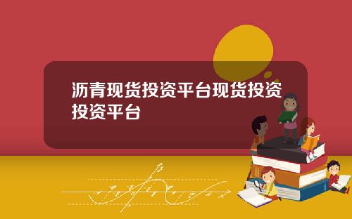 沥青现货投资平台现货投资投资平台