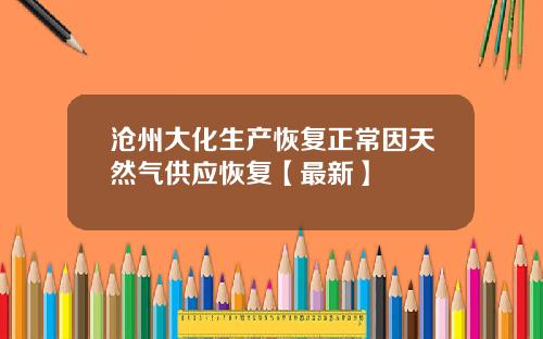 沧州大化生产恢复正常因天然气供应恢复【最新】