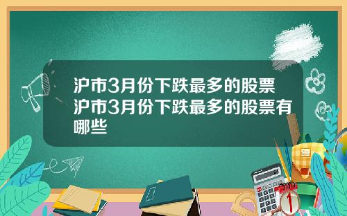 沪市3月份下跌最多的股票沪市3月份下跌最多的股票有哪些