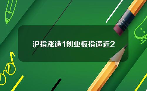 沪指涨逾1创业板指逼近2