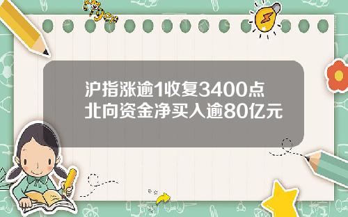 沪指涨逾1收复3400点北向资金净买入逾80亿元