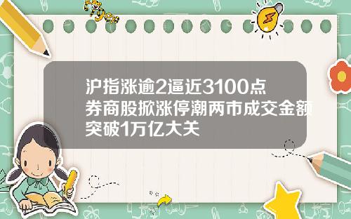 沪指涨逾2逼近3100点券商股掀涨停潮两市成交金额突破1万亿大关