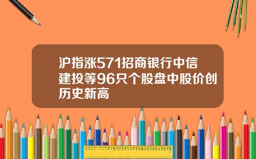 沪指涨571招商银行中信建投等96只个股盘中股价创历史新高