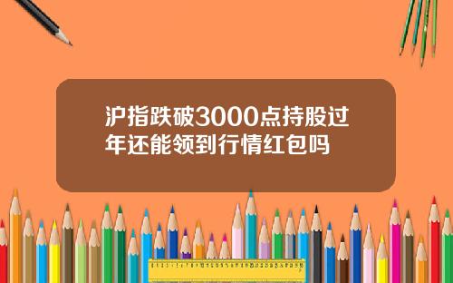 沪指跌破3000点持股过年还能领到行情红包吗