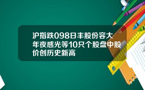沪指跌098日丰股份容大年夜感光等10只个股盘中股价创历史新高