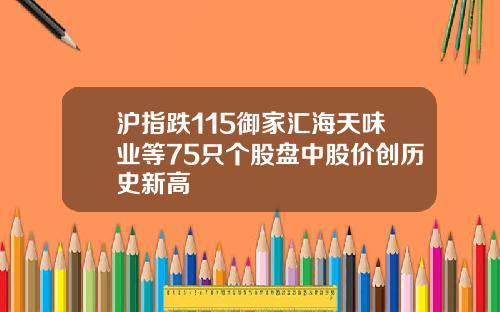 沪指跌115御家汇海天味业等75只个股盘中股价创历史新高