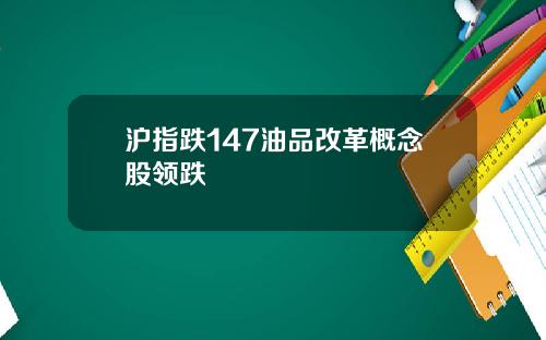 沪指跌147油品改革概念股领跌