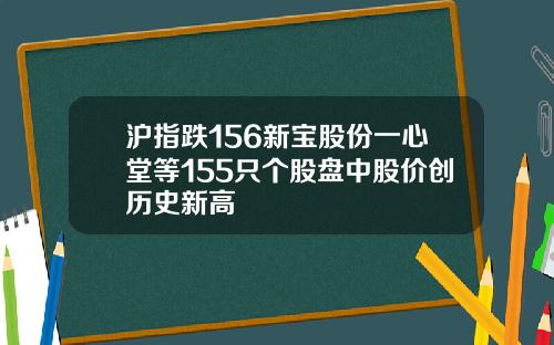 沪指跌156新宝股份一心堂等155只个股盘中股价创历史新高