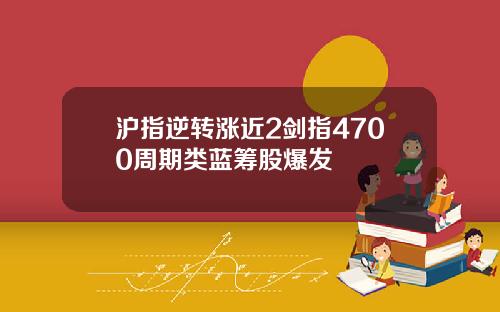 沪指逆转涨近2剑指4700周期类蓝筹股爆发