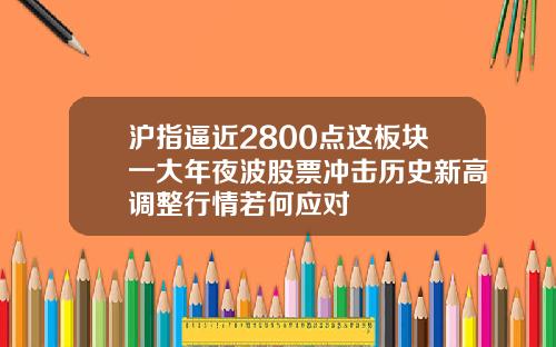 沪指逼近2800点这板块一大年夜波股票冲击历史新高调整行情若何应对