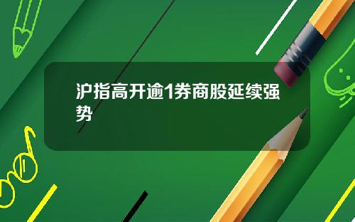 沪指高开逾1券商股延续强势