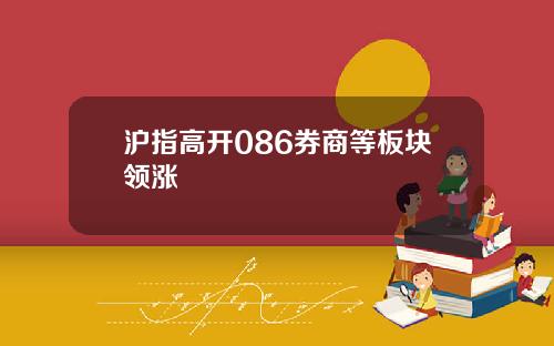 沪指高开086券商等板块领涨