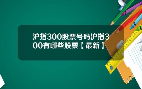 沪指300股票号码沪指300有哪些股票【最新】