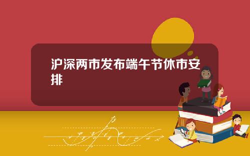 沪深两市发布端午节休市安排