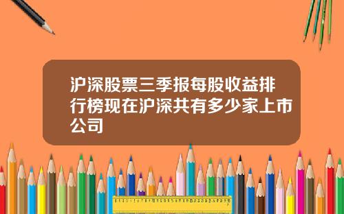 沪深股票三季报每股收益排行榜现在沪深共有多少家上市公司