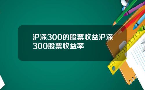 沪深300的股票收益沪深300股票收益率