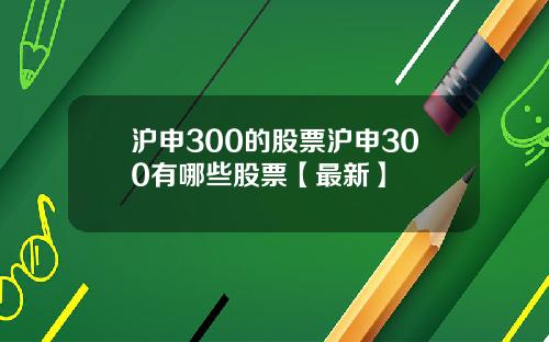 沪申300的股票沪申300有哪些股票【最新】