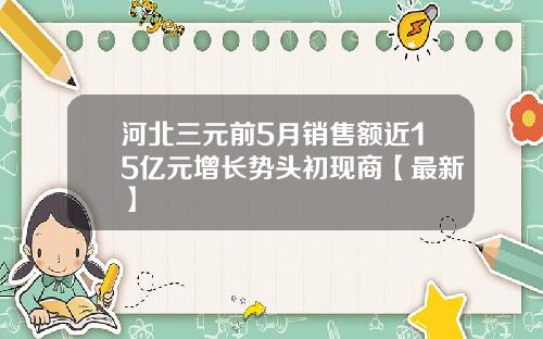 河北三元前5月销售额近15亿元增长势头初现商【最新】