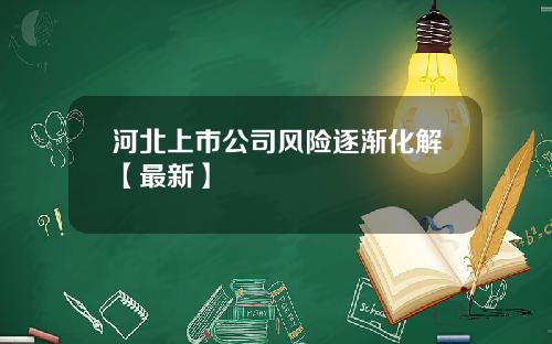 河北上市公司风险逐渐化解【最新】