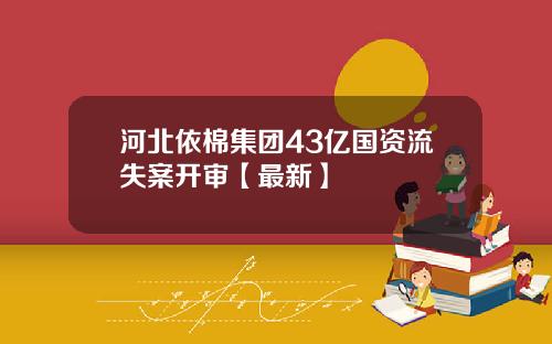 河北依棉集团43亿国资流失案开审【最新】