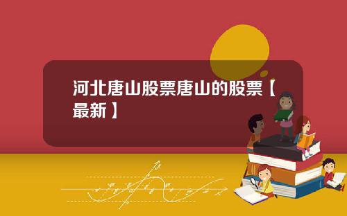 河北唐山股票唐山的股票【最新】