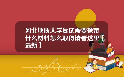河北地质大学复试需要携带什么材料怎么取得请看这里【最新】