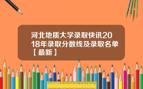 河北地质大学录取快讯2018年录取分数线及录取名单【最新】
