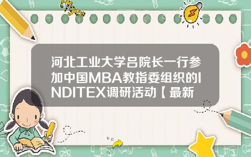 河北工业大学吕院长一行参加中国MBA教指委组织的INDITEX调研活动【最新】