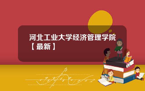 河北工业大学经济管理学院【最新】