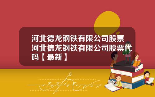 河北德龙钢铁有限公司股票河北德龙钢铁有限公司股票代码【最新】