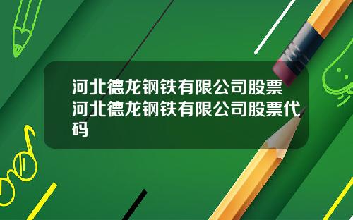 河北德龙钢铁有限公司股票河北德龙钢铁有限公司股票代码