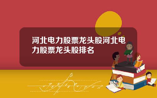 河北电力股票龙头股河北电力股票龙头股排名