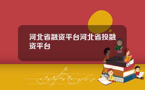 河北省融资平台河北省投融资平台