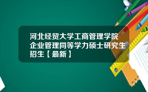 河北经贸大学工商管理学院企业管理同等学力硕士研究生招生【最新】