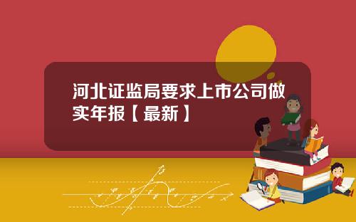 河北证监局要求上市公司做实年报【最新】