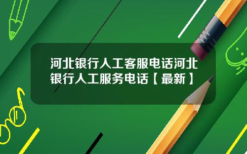 河北银行人工客服电话河北银行人工服务电话【最新】