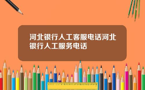 河北银行人工客服电话河北银行人工服务电话