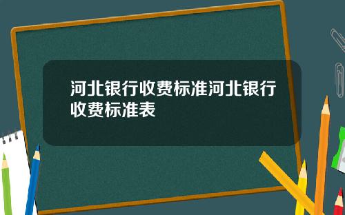 河北银行收费标准河北银行收费标准表