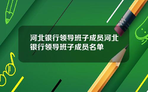 河北银行领导班子成员河北银行领导班子成员名单