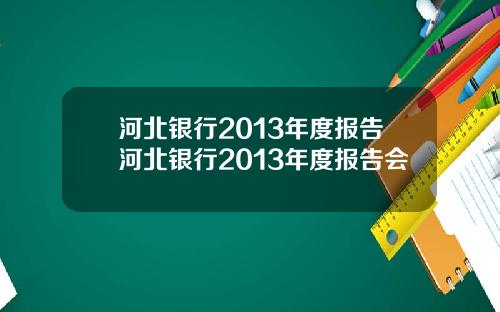 河北银行2013年度报告河北银行2013年度报告会