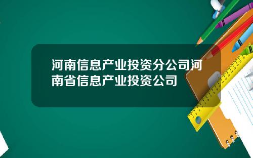 河南信息产业投资分公司河南省信息产业投资公司