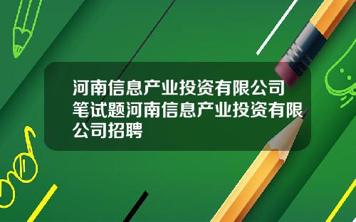 河南信息产业投资有限公司笔试题河南信息产业投资有限公司招聘