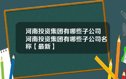 河南投资集团有哪些子公司河南投资集团有哪些子公司名称【最新】