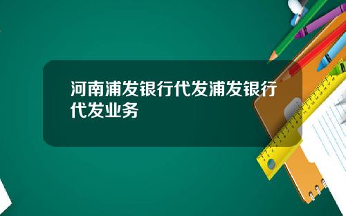 河南浦发银行代发浦发银行代发业务